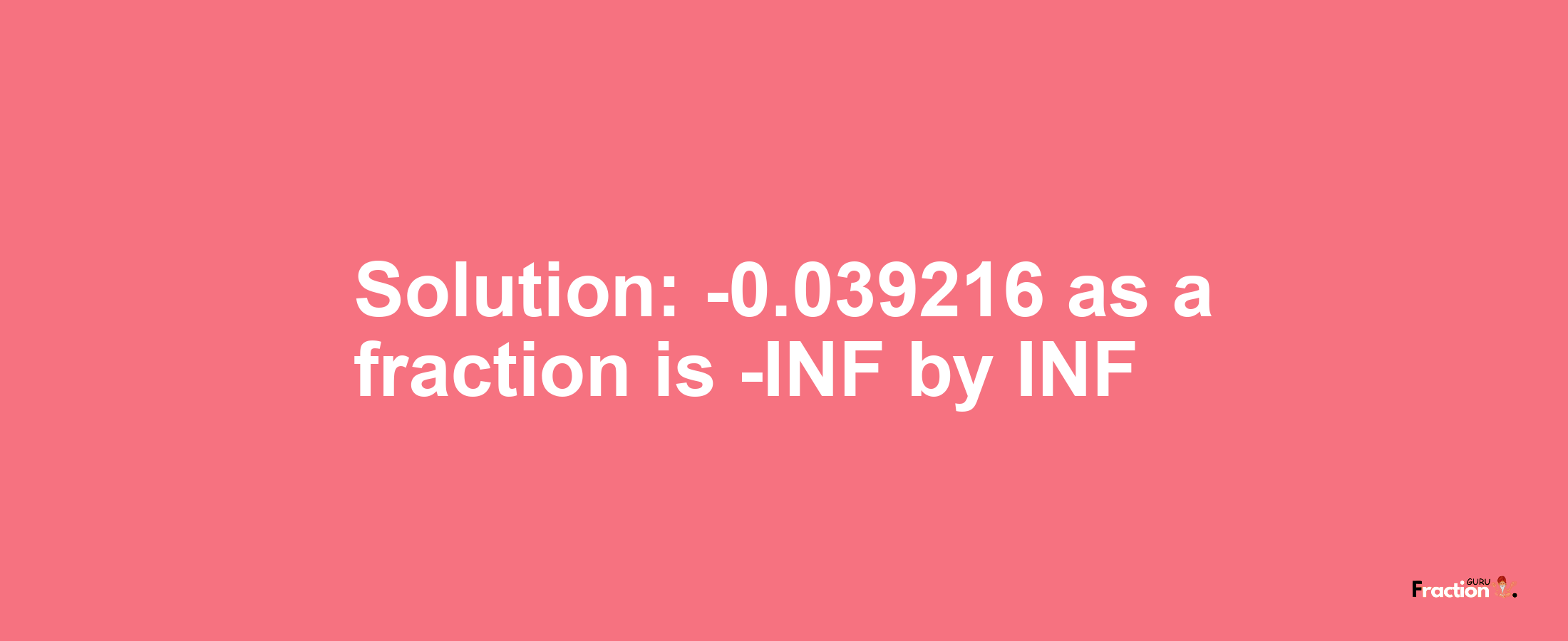 Solution:-0.039216 as a fraction is -INF/INF